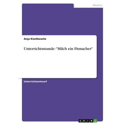 Unterrichtsstunde: 'Milch ein Fitmacher'; Taschenbuch von Anja Kischkewitz, GRIN, 978-3-640-52033-6