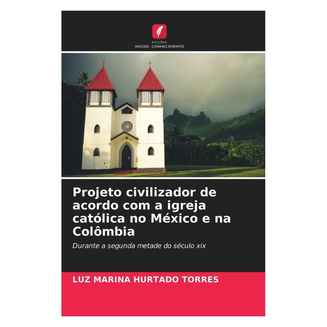 Edicoes Nosso Conhecimento Projeto civilizador de acordo com a igreja católica no México e na Colômbia (Softcover, LUZ MARINA HURTADO TORRES) (51428565)