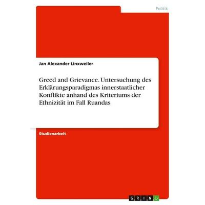 Greed and Grievance. Untersuchung des Erklärungsparadigmas innerstaatlicher Konflikte anhand des Kriteriums der Ethnizität im Fall Ruandas,