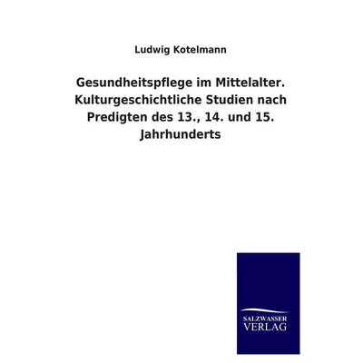 Gesundheitspflege im Mittelalter. Kulturgeschichtliche Studien nach Predigten des 13., 14. und 15. Jahrhunderts, Taschenbuch von Ludwig Kotelmann,