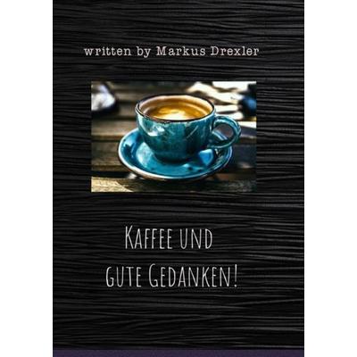 Kaffee und gute Gedanken!, Taschenbuch von Markus Drexler, Epubli, 978-3-7467-8103-7