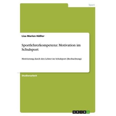 Sportlehrerkompetenz: Motivation im Schulsport, Taschenbuch von Lisa Marlen Hässler, GRIN, 978-3-656-56888-9