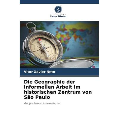 Die Geographie der informellen Arbeit im historischen Zentrum von São Paulo, Taschenbuch von Vitor Xavier Neto, Verlag Unser Wissen, 978-620-6-13052-9