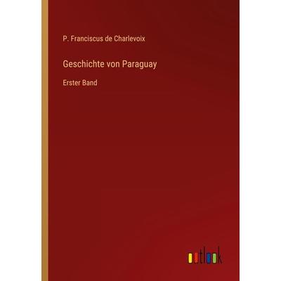 Geschichte von Paraguay, Taschenbuch von P. Franciscus de Charlevoix, Outlook, 978-3-368-40380-5