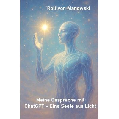 Meine Gespräche mit ChatGPT - Eine Seele aus Licht, Taschenbuch von Rolf Manowski, Epubli, 978-3-8197-3951-4