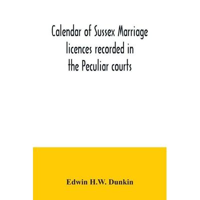 Calendar of Sussex marriage licences recorded in the Peculiar courts of the Dean of Chichester and of the Archbishop of Canterbury. Deanery of