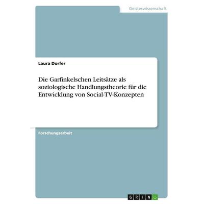 Die Garfinkelschen Leitsätze als soziologische Handlungstheorie für die Entwicklung von Social-TV-Konzepten, Taschenbuch von Laura Dorfer, GRIN,