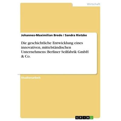 Die geschichtliche Entwicklung eines innovativen, mittelständischen Unternehmens: Berliner Seilfabrik GmbH & Co., Taschenbuch von Johannes-Maximilian