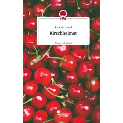 Kirschheimat. Life is a Story - story.one, Gebundene Ausgabe von Susanne Lampl, Story.one publishing, 978-3-7108-5868-0