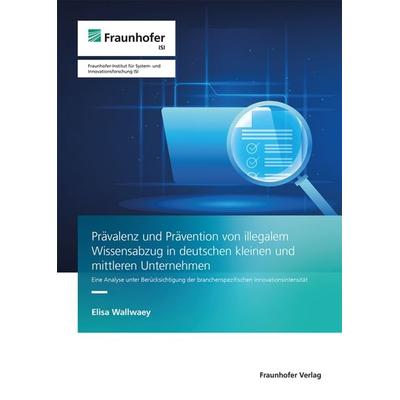 Prävalenz und Prävention von illegalem Wissensabzug in deutschen kleinen und mittleren Unternehmen, Taschenbuch von Elisa Wallwaey, Fraunhofer Verlag,