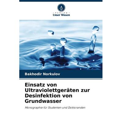 Einsatz von Ultraviolettgeräten zur Desinfektion von Grundwasser, Taschenbuch von Bakhodir Norkulov, Verlag Unser Wissen, 978-620-7-32651-8