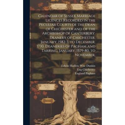 Calendar of Sussex Marriage Licences Recorded in the Peculiar Courts of the Dean of Chichester and of the Archbishop of Canterbury. Deanery of