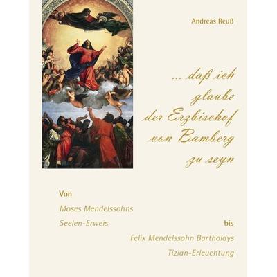 „… daß ich glaube der Erzbischof von Bamberg zu seyn“ – Von Moses Mendelssohns Seelen-Erweis bis Felix Mendelssohn Bartholdys Tizian-Erleuchtung -