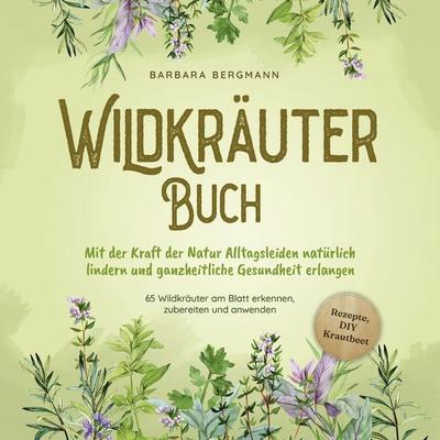 Wildkräuter Buch: Mit der Kraft der Natur Alltagsleiden natürlich lindern und ganzheitliche Gesundheit erlangen - 65 Wildkräuter am Blatt erkennen,
