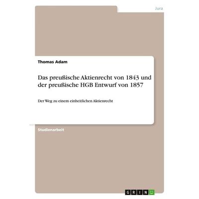Das preußische Aktienrecht von 1843 und der preußische HGB Entwurf von 1857, Taschenbuch von Thomas Adam, GRIN, 978-3-656-88372-2