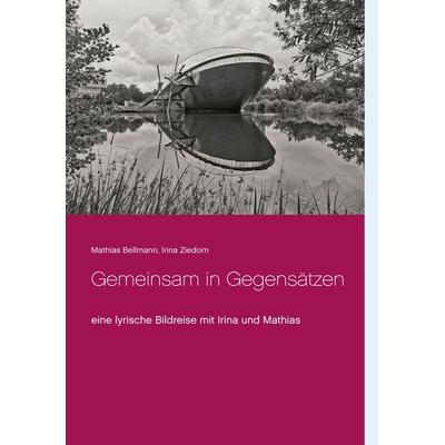 Gemeinsam in Gegensätzen, Taschenbuch von Mathias Bellmann,Irina Ziedorn, BoD – Books on Demand, 978-3-7543-2137-9