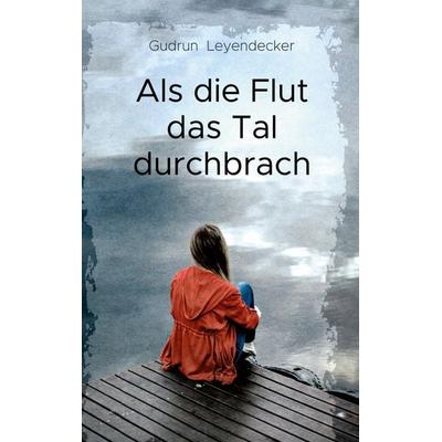 Als die Flut das Tal durchbrach, Taschenbuch von Gudrun Leyendecker, BoD – Books on Demand, 978-3-7519-8134-7
