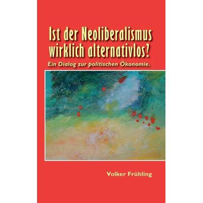 Ist der Neoliberalismus wirklich alternativlos?, Taschenbuch von Volker Frühling, BoD – Books on Demand, 978-3-7392-9075-1