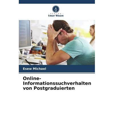 Michael, E: Online-Informationssuchverhalten von Postgraduie, Taschenbuch von Esew Michael, Verlag Unser Wissen, 978-620-0-74294-0