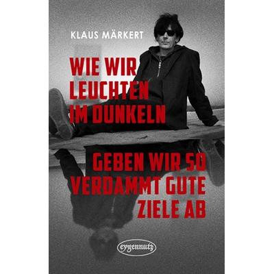 Wie wir leuchten im Dunkeln, geben wir so verdammt gute Ziele ab, Taschenbuch von Klaus Märkert, Eygennutz Verlag