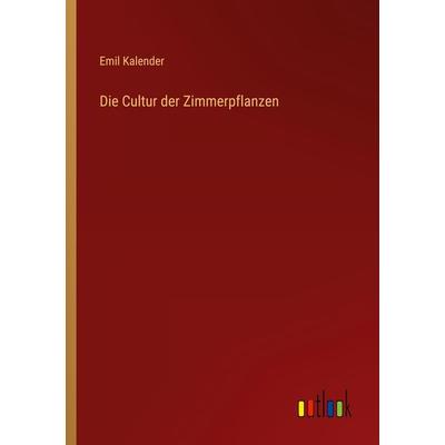 Die Cultur der Zimmerpflanzen, Taschenbuch von Emil Kalender, Outlook, 978-3-368-42156-4