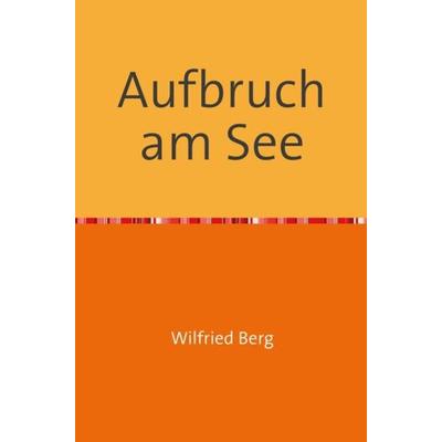 Aufbruch am See, Taschenbuch von Wilfried Berg, Epubli, 978-3-7502-6721-3