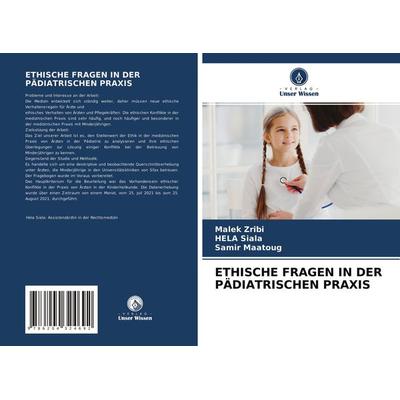Ethische Fragen in der Pädiatrischen Praxis, Taschenbuch von Malek Zribi,Hela Siala,Samir Maatoug, Verlag Unser Wissen, 978-620-4-32469-2