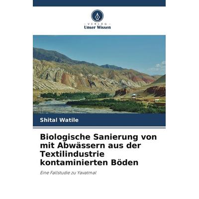 Biologische Sanierung von mit Abwässern aus der Textilindustrie kontaminierten Böden, Taschenbuch von Shital Watile, Verlag Unser Wissen,