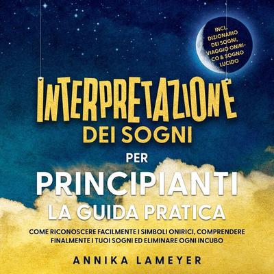 Interpretazione dei sogni per principianti – La guida pratica: Come riconoscere facilmente i simboli onirici, comprendere finalmente i tuoi sogni ed