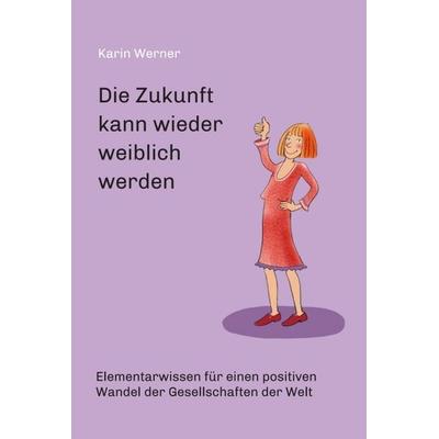 Die Zukunft kann wieder weiblich werden ..., Gebundene Ausgabe von Karin Werner, Tredition, 978-3-347-07939-7