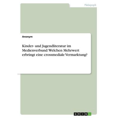 Kinder- und Jugendliteratur im Medienverbund: Welchen Mehrwert erbringt eine crossmediale Vermarktung?, Taschenbuch von Anonymous, GRIN,