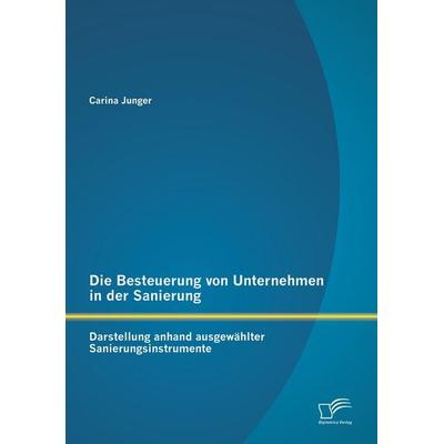 Die Besteuerung von Unternehmen in der Sanierung: Darstellung anhand ausgewählter Sanierungsinstrumente, Taschenbuch von Carina Junger, Diplomica