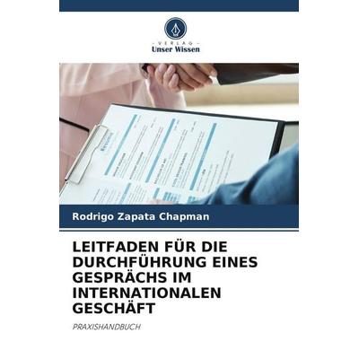 LEITFADEN FÜR DIE DURCHFÜHRUNG EINES GESPRÄCHS IM INTERNATIONALEN GESCHÄFT, Taschenbuch von Rodrigo Zapata Chapman, Verlag Unser Wissen