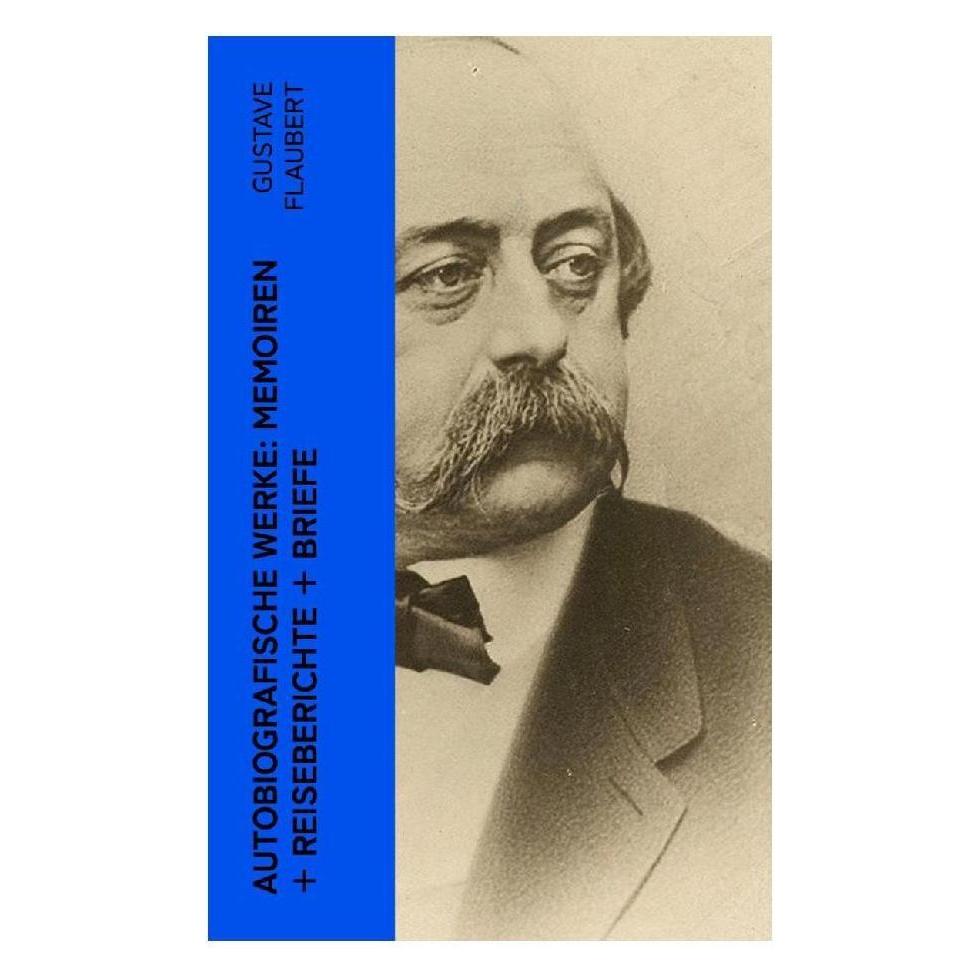 e-artnow Autobiografische Werke: Memoiren + Reiseberichte + Briefe (Deutsch, Softcover, Gustave Flaubert) (56926205)