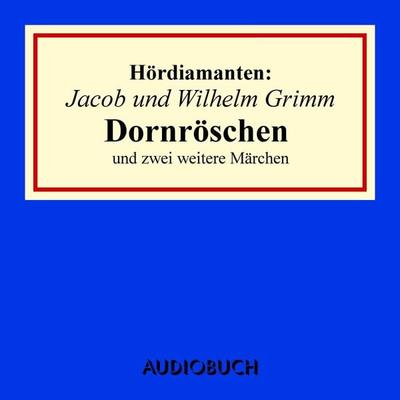 Jacob und Wilhelm Grimm: Dornröschen und zwei weitere Märchen - Jacob Grimm,Wilhelm Grimm, Audio, 9783899647266