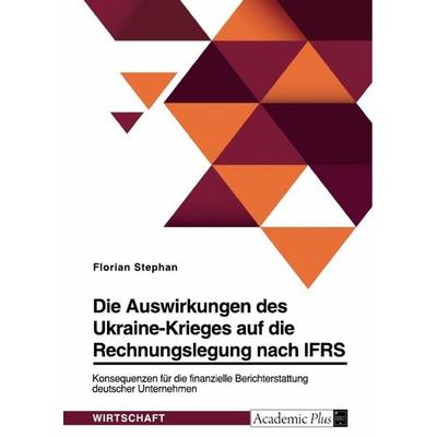 Die Auswirkungen des Ukraine-Krieges auf die Rechnungslegung nach IFRS. Konsequenzen für die finanzielle Berichterstattung deutscher Unternehmen,