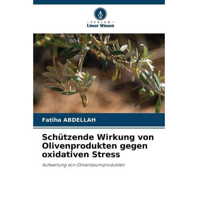 Schützende Wirkung von Olivenprodukten gegen oxidativen Stress, Taschenbuch von Fatiha Abdellah, Verlag Unser Wissen, 978-620-9-23248-0