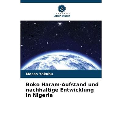 Boko Haram-Aufstand und nachhaltige Entwicklung in Nigeria, Taschenbuch von Moses Yakubu, Verlag Unser Wissen, 978-620-7-69242-2
