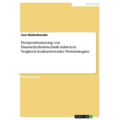 Preispositionierung von Haussicherheitstechnik-Anbietern. Vergleich konkurrierender Preisstrategien, Taschenbuch von Jens Büdenbender, GRIN,