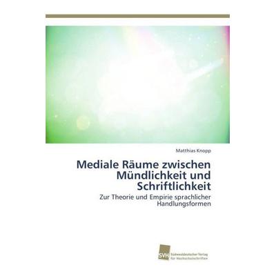 Knopp, M: Mediale Räume zwischen Mündlichkeit und Schriftlic, Taschenbuch von Matthias Knopp, Südwestdeutscher Verlag für Hochschulschriften,