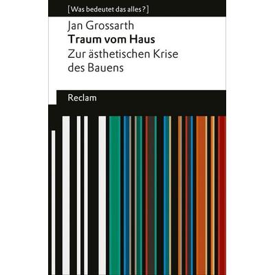 Traum vom Haus. Zur ästhetischen Krise des Bauens, Taschenbuch von Jan Grossarth, Reclam, Philipp, 978-3-15-014781-8