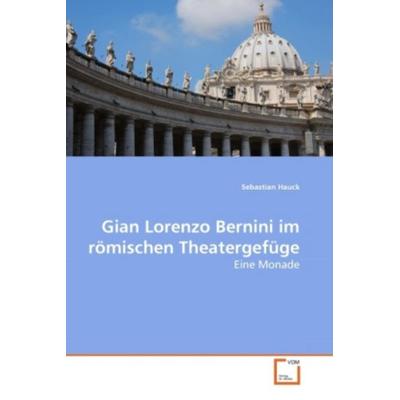 Hauck, S: Gian Lorenzo Bernini im römischen Theatergefüge, Taschenbuch von Sebastian Hauck, VDM, 978-3-639-28285-6