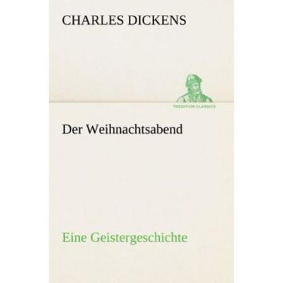 Der Weihnachtsabend Eine Geistergeschichte, Taschenbuch von Charles Dickens, Tredition, 978-3-8495-4610-6