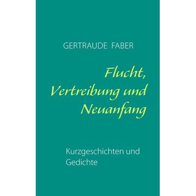 Flucht, Vertreibung und Neuanfang, Taschenbuch von Gertraude Faber, BoD – Books on Demand, 978-3-8391-7528-6