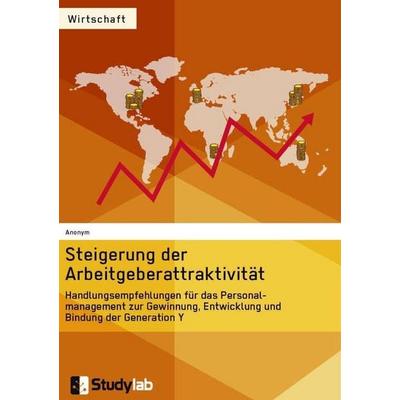 Steigerung der Arbeitgeberattraktivität. Handlungsempfehlungen für das Personalmanagement zur Gewinnung, Entwicklung und Bindung der Generation Y,