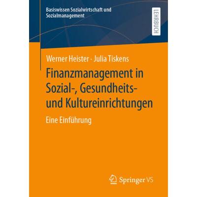 Finanzmanagement in Sozial-, Gesundheits- und Kultureinrichtungen, Taschenbuch von Werner Heister,Julia Tiskens, Springer Fachmedien Wiesbaden GmbH,