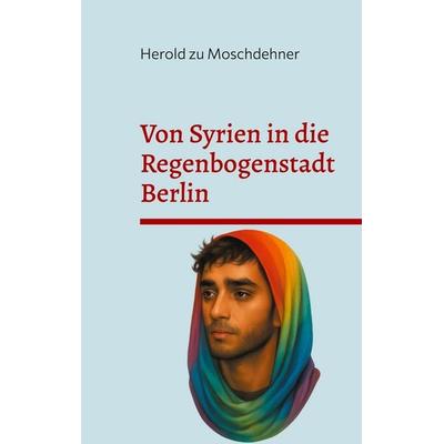 Von Syrien in die Regenbogenstadt Berlin, Taschenbuch von Herold zu Moschdehner, BoD – Books on Demand, 978-3-8192-4247-2