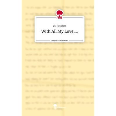 With All My Love,.... Life is a Story - story.one, Gebundene Ausgabe von MJ Rothaler, Storylution, 978-3-7115-3912-0