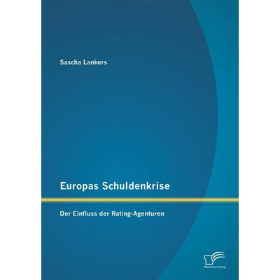 Europas Schuldenkrise: Der Einfluss der Rating-Agenturen, Taschenbuch von Sascha Lankers, Diplomica Verlag GmbH, 978-3-8428-8797-8