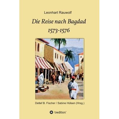 Die Reise nach Bagdad 1573-1576, Gebundene Ausgabe von Leonhart Rauwolf, Tredition, 978-3-347-34055-8